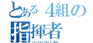 とある４組の指揮者（ミスってんじゃねぇよ（禁句））