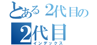 とある２代目の２代目（インデックス）