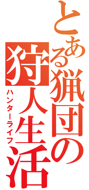 とある猟団の狩人生活（ハンターライフ）