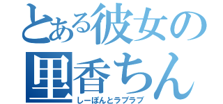 とある彼女の里香ちん（しーぽんとラブラブ）