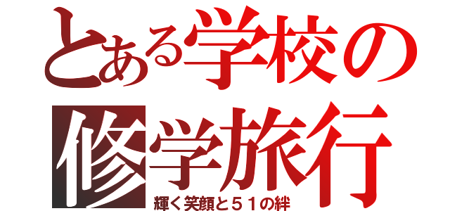 とある学校の修学旅行（輝く笑顔と５１の絆）