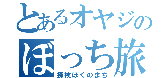 とあるオヤジのぼっち旅（探検ぼくのまち）