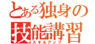 とある独身の技能講習（スキルアップ）