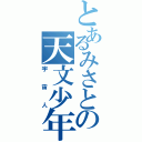 とあるみさとの天文少年Ⅱ（宇宙人）