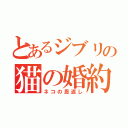 とあるジブリの猫の婚約（ネコの恩返し）