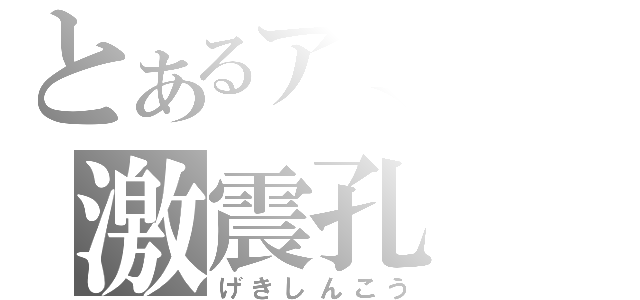 とあるアミバの激震孔（げきしんこう）