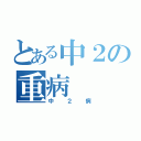 とある中２の重病（中２病）