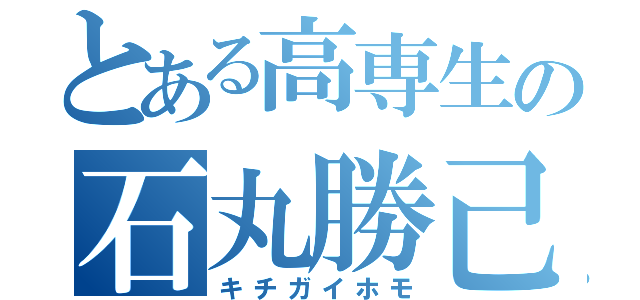 とある高専生の石丸勝己（キチガイホモ）