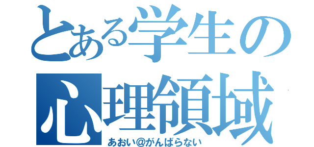 とある学生の心理領域（あおい＠がんばらない）