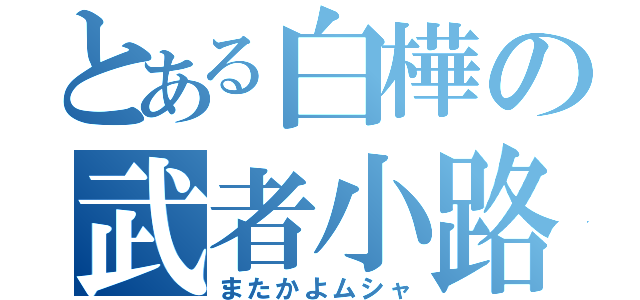 とある白樺の武者小路（またかよムシャ）