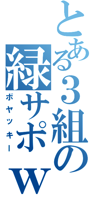 とある３組の緑サポｗ（ボヤッキー）