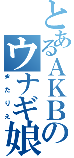 とあるＡＫＢのウナギ娘（きたりえ）