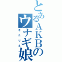 とあるＡＫＢのウナギ娘（きたりえ）