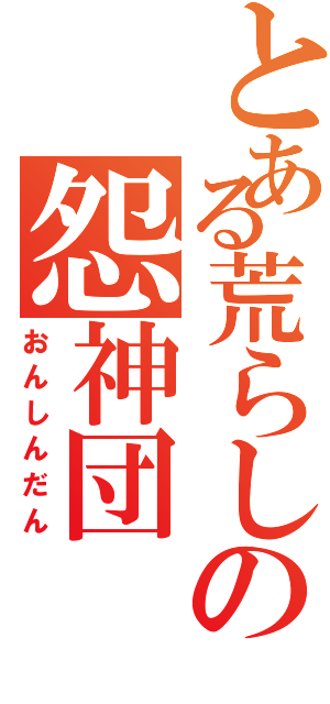 とある荒らしの怨神団（おんしんだん）