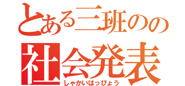 とある三班のの社会発表（しゃかいはっぴょう）