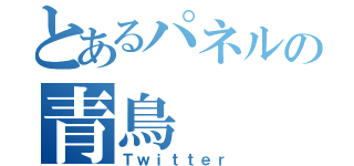 とあるパネルの青鳥（Ｔｗｉｔｔｅｒ）