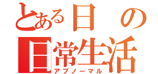 とある日の日常生活（アブノーマル）