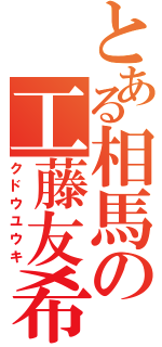 とある相馬の工藤友希（クドウユウキ）