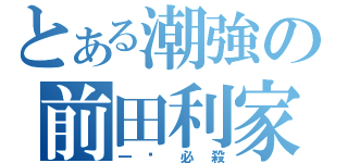 とある潮強の前田利家（一击必殺）