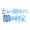 とある潮強の前田利家（一击必殺）