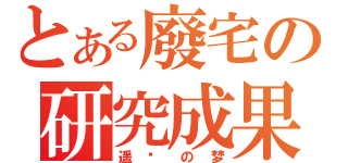 とある廢宅の研究成果（遥远の梦）