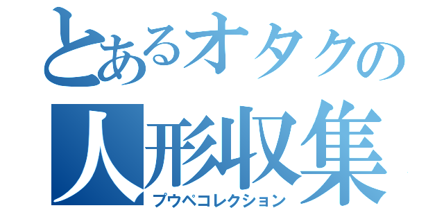 とあるオタクの人形収集（プウペコレクション）