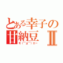 とある幸子の甘納豆Ⅱ（モ（￣д￣）エー）