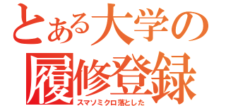 とある大学の履修登録（スマソミクロ落とした）