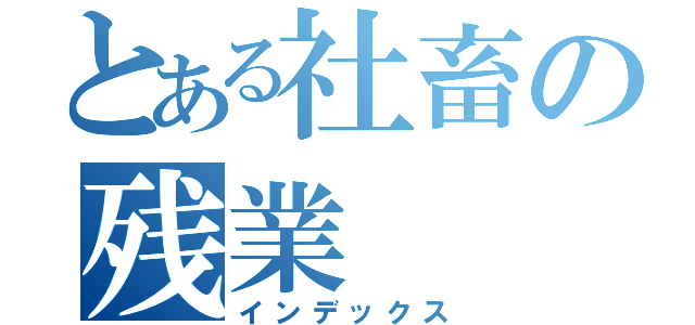 とある社畜の残業（インデックス）