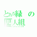 とある緑の四人組（ＧＲｅｅｅｅＮ）