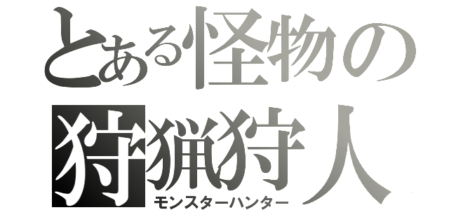 とある怪物の狩猟狩人（モンスターハンター）