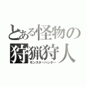 とある怪物の狩猟狩人（モンスターハンター）