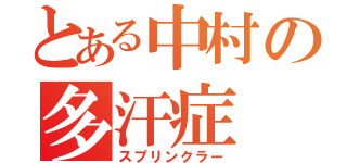 とある中村の多汗症（スプリンクラー）