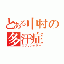 とある中村の多汗症（スプリンクラー）