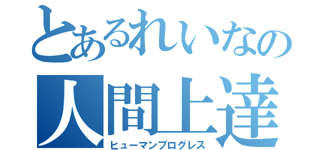 とあるれいなの人間上達（ヒューマンプログレス）