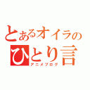 とあるオイラのひとり言（アニメブログ）