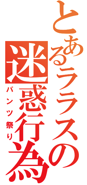 とあるララスの迷惑行為（パンツ祭り）