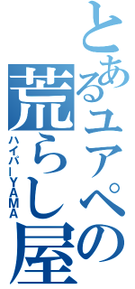 とあるユアペの荒らし屋（ハイパーＹＡＭＡ）