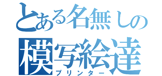 とある名無しの模写絵達（プリンター）