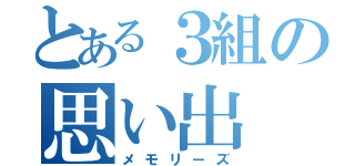 とある３組の思い出（メモリーズ）