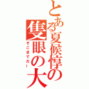 とある夏候惇の隻眼の大渇（そこまでだー）