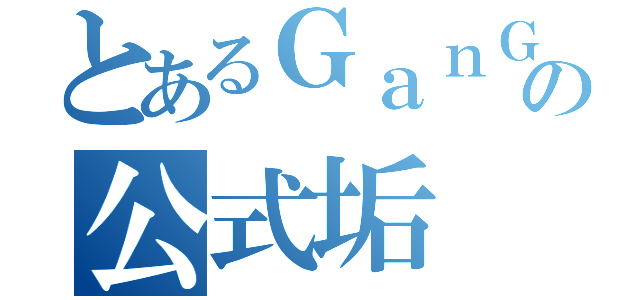 とあるＧａｎＧｅｎの公式垢（）