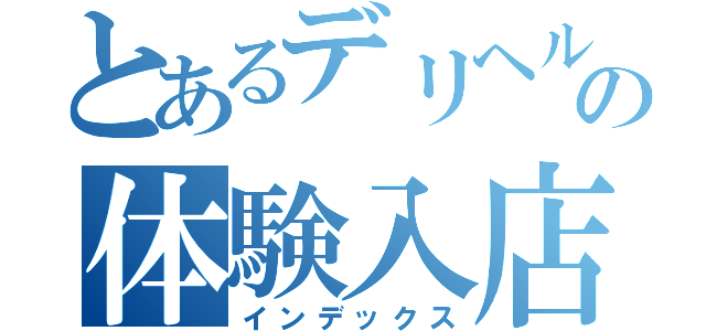 とあるデリヘルの体験入店還元祭（インデックス）