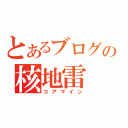 とあるブログの核地雷（コアマイン）