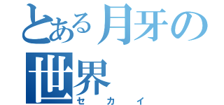 とある月牙の世界（セカイ）