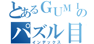 とあるＧＵＭＩのパズル目録（インデックス）