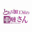 とある加工屋の亜嗹さん（使わない人にはしません）