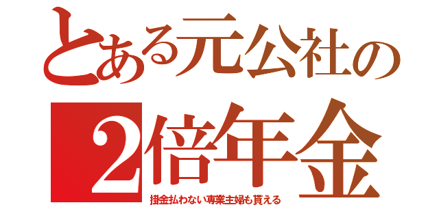 とある元公社の２倍年金（掛金払わない専業主婦も貰える）