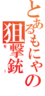 とあるもにゃの狙撃銃（モー）