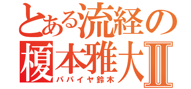 とある流経の榎本雅大Ⅱ（パパイヤ鈴木）